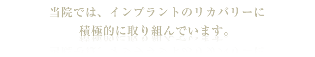 当院では、インプラントのリカバリーに積極的に取り組んでいます。