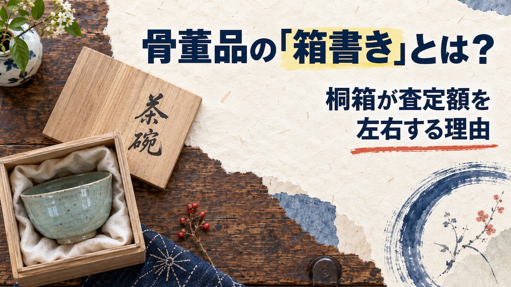 骨董品の「箱書き」とは？桐箱が査定額を左右する理由